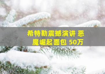 希特勒震撼演讲 恶魔崛起面包 50万